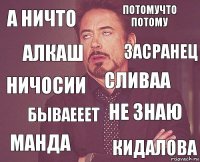 а ничто потомучто потому ничосии манда не знаю сливаа бываееет кидалова алкаш засранец