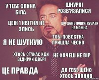 у тебе спина біла шнуркі розв'язалися я не шуткую це правда не хочеш не вір тобі повєстка пришла, чесно хтось стукає йди відкрий двері до тебе шено хтось звонив цеж 1 квітня не злись шо даже пошуткувати не можна