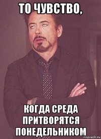 то чувство, когда среда притворятся понедельником