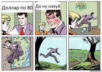 Доллар по 80 Да ну нахуй