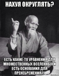 нахуя округлять? есть какие-то уравнения для множественных вселенных и есть основания для пренебрежения?)