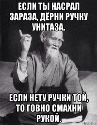 если ты насрал зараза, дёрни ручку унитаза. если нету ручки той, то говно смахни рукой.