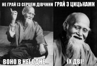 Не грай із серцем дівчини воно в неї одне... Грай з цицьками їх дві!