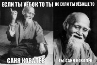 Если ты уёбок то ты Саня Ковалёв Но если ты уёбище то ты Саня Коволёв