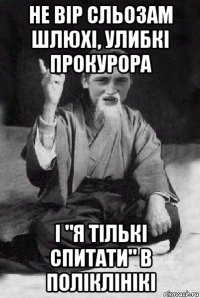 не вір сльозам шлюхі, улибкі прокурора і "я тількі спитати" в поліклінікі