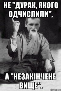 не "дурак, якого одчислили", а "незакінчене вище".