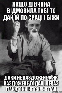 якщо дівчина відмовила тобі то дай їй по сраці і біжи доки не наздожене а як наздожене тодай щераз ітак доки не скаже так