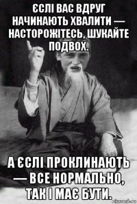 єслі вас вдруг начинають хвалити — насторожітесь, шукайте подвох. а єслі проклинають — все нормально, так і має бути.