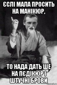 єслі мала просить на манікюр, то нада дать ше на пєдікюр і штучні брови