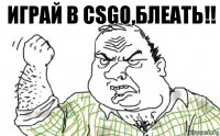 Играй в CSGO,блеать!!