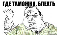 Где таможня, блеать