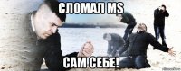 сломал ms сам себе!