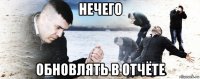 нечего обновлять в отчёте