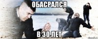 обасрался в 30 лет