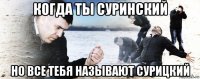 когда ты суринский но все тебя называют сурицкий