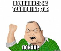 подпишись на tankionline five понял?