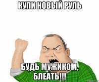 купи новый руль будь мужиком, блеать!!!