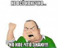 не всё конечно... но кое-что знаю!!!