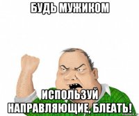 будь мужиком используй направляющие, блеать!