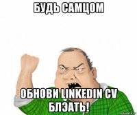 будь самцом обнови linkedin cv блэать!