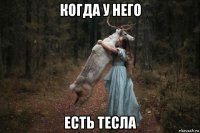 когда у него есть тесла