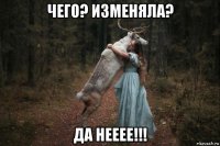 чего? изменяла? да нееее!!!