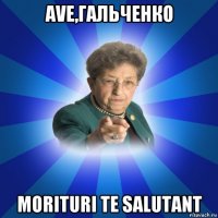 ave,гальченко morituri te salutant