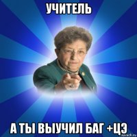 учитель а ты выучил баг +цэ