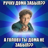 ручку дома забыл?? а голову ты дома не забыл??