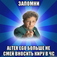 запомни alter ego больше не смей вносить киру в чс