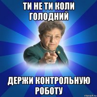 ти не ти коли голодний держи контрольную роботу