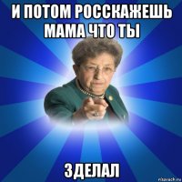 и потом росскажешь мама что ты зделал