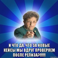  и что да, что за новые кейсы мы вдруг проверяем после релиза?!!!!!