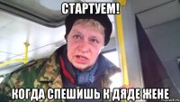 стартуем! когда спешишь к дяде жене