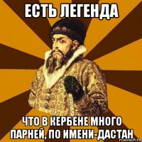 есть легенда что в кербене много парней, по имени-дастан