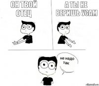 Он твой отец А ты не веришь усам