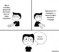 Иду в столовку, директор выгоняет, мол не ваша перемена Прихожу в 4-5 перемену, а там всё равно мелкие в очереди Так не честно!