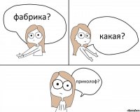 фабрика? какая? приколоф?