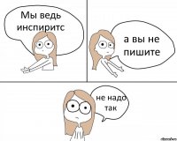 Мы ведь инспиритс а вы не пишите не надо так