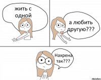 жить с одной а любить другую??? Нахрена так???