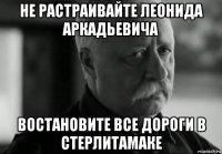 не растраивайте леонида аркадьевича востановите все дороги в стерлитамаке