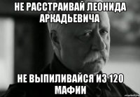 не расстраивай леонида аркадьевича не выпиливайся из 120 мафии