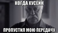 когда хусейн пропустил мою передачу