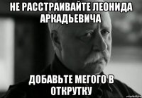 не расстраивайте леонида аркадьевича добавьте мегого в открутку