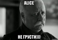 alice не грусти)))