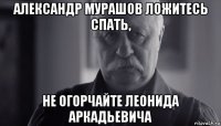 александр мурашов ложитесь спать, не огорчайте леонида аркадьевича