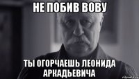 не побив вову ты огорчаешь леонида аркадьевича