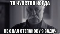 то чувство когда не сдал степанову 9 задач