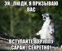 эй...люди, я призываю вас вступайте в группу сарай | секретно!