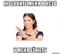 не зовите меня в ксго у меня её нету